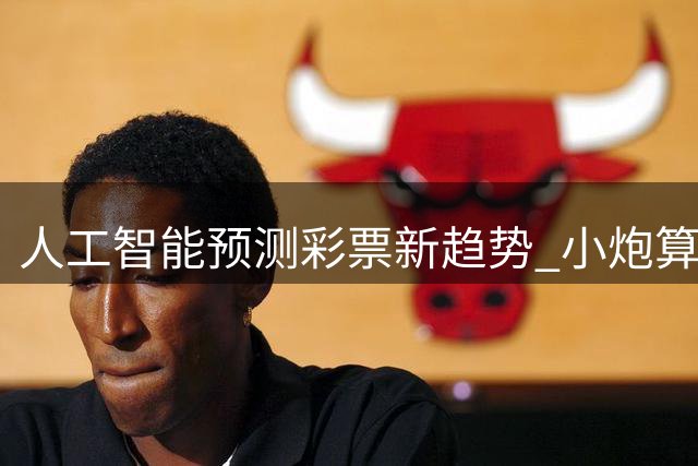 人工智能预测彩票新趋势 小炮算法引领大数据分析革命