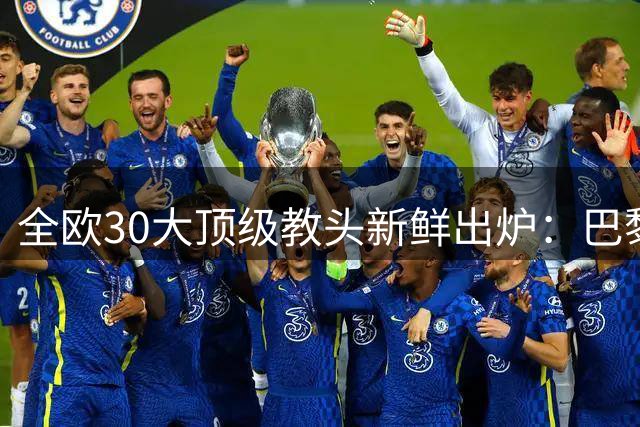 全欧30大顶级教头新鲜出炉：巴黎恩里克夺魁