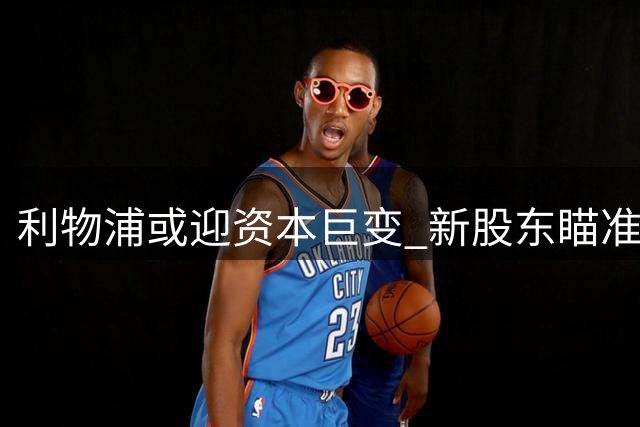 利物浦或迎资本巨变 新股东瞄准维尼修斯+奥利塞双星计划