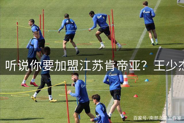 听说你要加盟江苏肯帝亚？王少杰本人回应：“不信谣 不传谣”