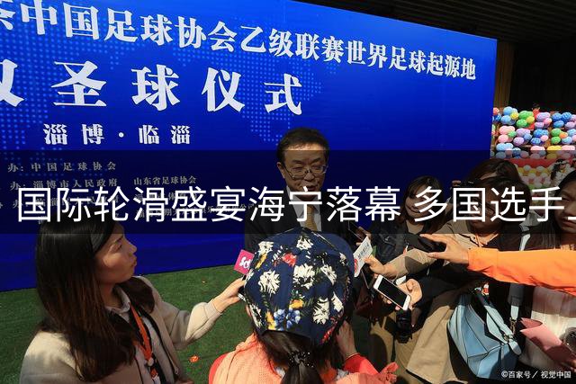 国际轮滑盛宴海宁落幕 多国选手上演速度与激情