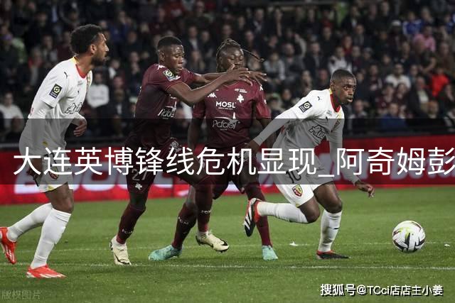大连英博锋线危机显现 阿奇姆彭成球队救星