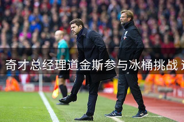 奇才总经理道金斯参与冰桶挑战 迪班萨和萨尔助阵