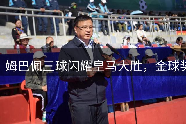 姆巴佩三球闪耀皇马大胜，金球奖呼声再起