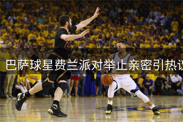 巴萨球星费兰派对举止亲密引热议 与UFC猛将同框画面曝光