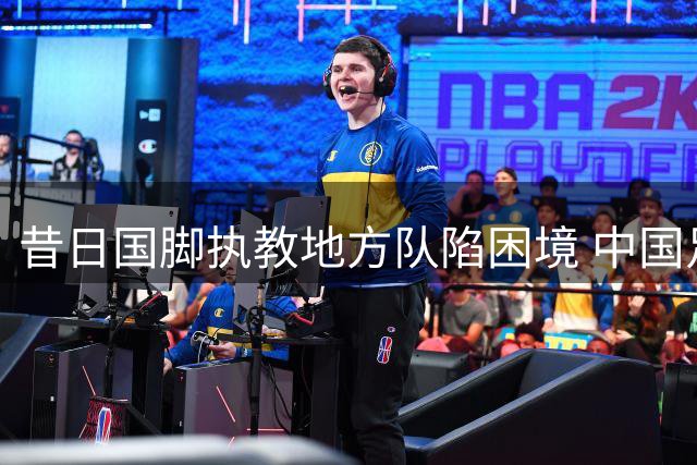 昔日国脚执教地方队陷困境 中国足球基层教练生存现状引热议