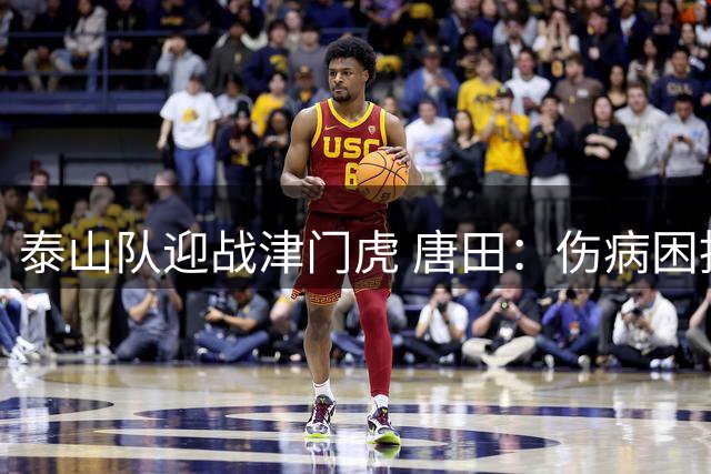 泰山队迎战津门虎 唐田：伤病困扰但斗志不减