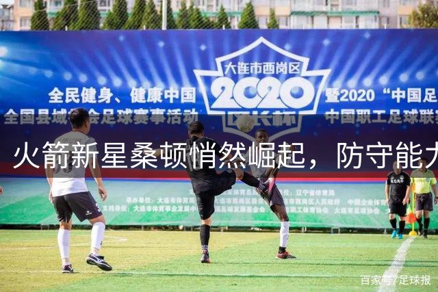 火箭新星桑顿悄然崛起，防守能力成球队内线新倚仗