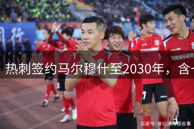 热刺签约马尔穆什至2030年，含一年续约选项