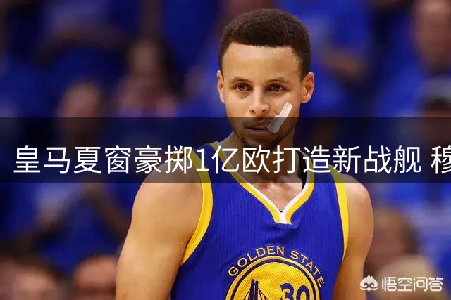 皇马夏窗豪掷1亿欧打造新战舰 穆帅领衔五大新援震撼亮相