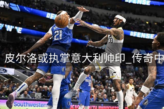 皮尔洛或执掌意大利帅印 传奇中场能否带领蓝衣军团复兴？