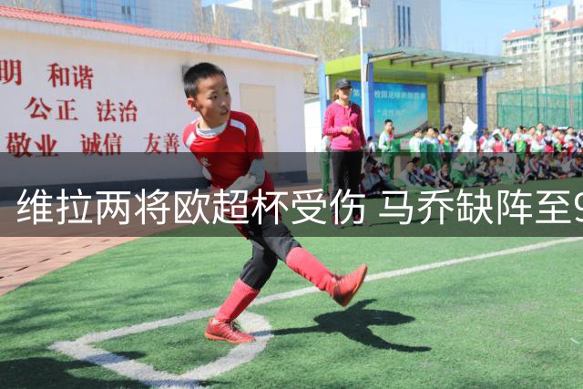 维拉两将欧超杯受伤 马乔缺阵至9月戈麦斯伤停数周