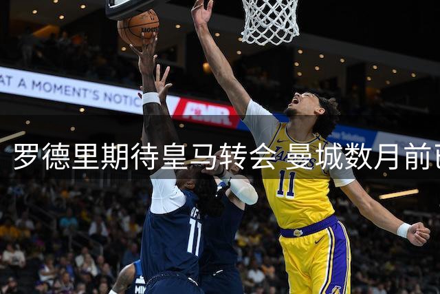 罗德里期待皇马转会 曼城数月前已提供续约方案