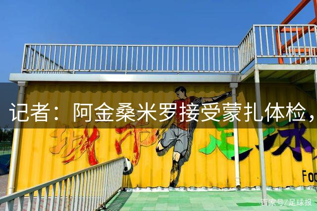 记者：阿金桑米罗接受蒙扎体检，转会费750万欧+15%转售分成
