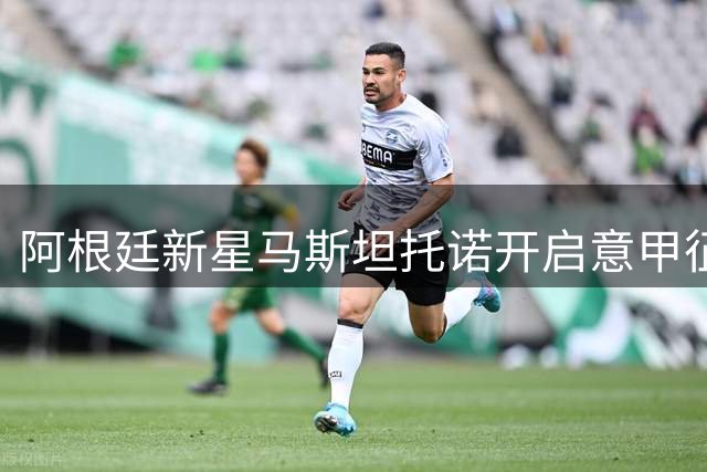 阿根廷新星马斯坦托诺开启意甲征程 紫百合租借皇马天才前锋