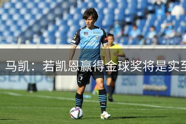 马凯：若凯恩赢得金球奖将是实至名归的 金球奖也带有主观偏好